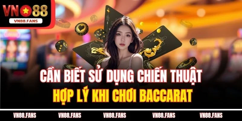 Cần biết sử dụng chiến thuật hợp lý khi chơi Baccarat