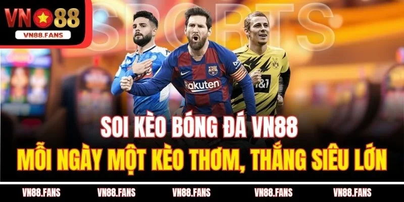Soi Kèo Bóng Đá VN88 – Mỗi Ngày Một Kèo Thơm, Thắng Siêu Lớn