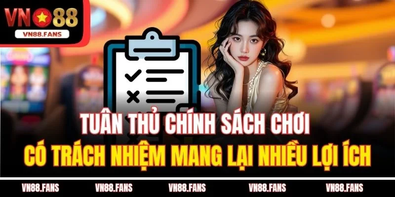 Tuân thủ chính sách chơi có trách nhiệm mang lại nhiều lợi ích