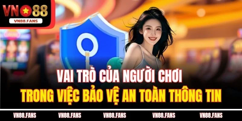 Vai trò của người chơi trong việc bảo vệ an toàn thông tin